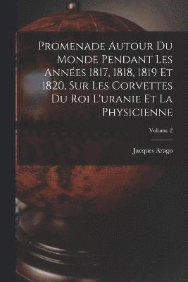 Promenade Autour Du Monde Pendant Les Années 1817, 1818, 1819 Et 1820, Sur Les Corvettes Du Roi L'uranie Et La Physicienne; Volume 2