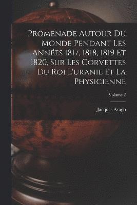 Promenade Autour Du Monde Pendant Les Annes 1817, 1818, 1819 Et 1820, Sur Les Corvettes Du Roi L'uranie Et La Physicienne; Volume 2 1