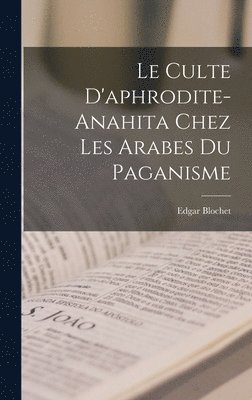 Edgar Blochet - Culte D'aphrodite-Anahita Chez Les Arabes Du Paganisme, Inbunden