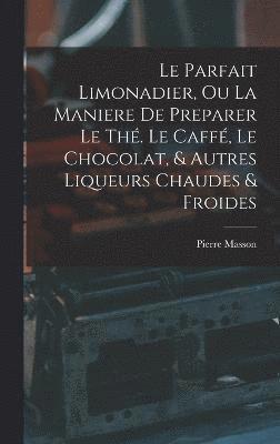 Pierre Masson - Parfait Limonadier, Ou La Maniere De Preparer Le Thé. Le Caffé, Le Chocolat, & Autres Liqueurs Chaudes & Froides, Inbunden