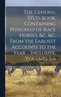 bokomslag General Stud-Book, Containing Pedigrees of Race Horses, &c. &c. From the Earliest Accounts to the Year ... Inclusive, Volumes 5-6