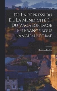 bokomslag De La Rpression De La Mendicit Et Du Vagabondage En France Sous L'ancien Rgime