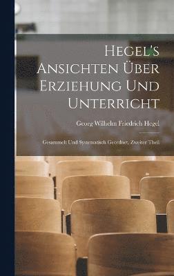 Hegel's Ansichten ber Erziehung Und Unterricht 1