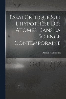 Essai Critique Sur L'hypothse Des Atomes Dans La Science Contemporaine 1