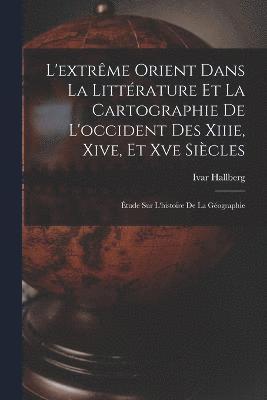 L'extrme Orient Dans La Littrature Et La Cartographie De L'occident Des Xiiie, Xive, Et Xve Sicles 1