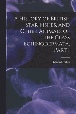 Edward Forbes - History of British Star-Fishes, and Other Animals of the Class Echinodermata, Part 1, Häftad