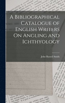 John Russell Smith - Bibliographical Catalogue of English Writers On Angling and Ichthyology, Inbunden