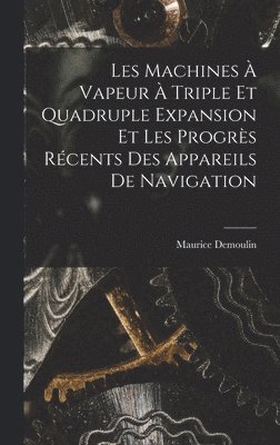 Maurice Demoulin - Les Machines À Vapeur À Triple Et Quadruple Expansion Et Les Progrès Récents Des Appareils De Navigation, Inbunden