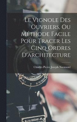 Charles Pierre Joseph Normand - Vignole Des Ouvriers, Ou Méthode Facile Pour Tracer Les Cinq Ordres D'architecture, Inbunden