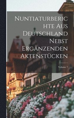 Nuntiaturberichte Aus Deutschland Nebst Ergnzenden Aktenstcken; Volume 7 1