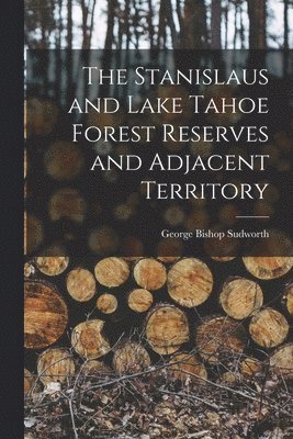 George Bishop Sudworth - Stanislaus and Lake Tahoe Forest Reserves and Adjacent Territory, Häftad