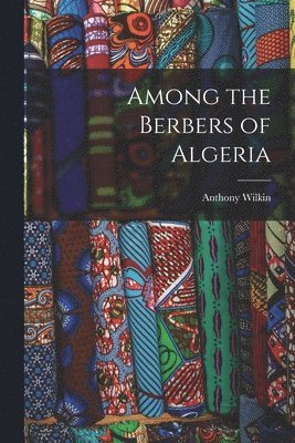Anthony Wilkin - Among the Berbers of Algeria, Häftad