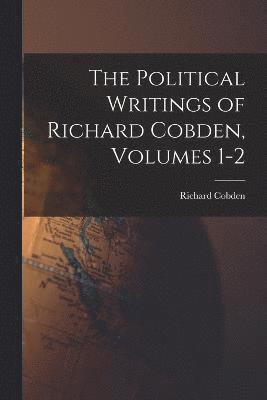 The Political Writings of Richard Cobden, Volumes 1-2 1