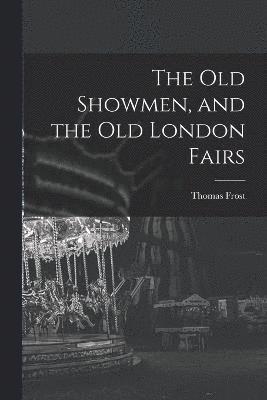 bokomslag Old Showmen, and the Old London Fairs