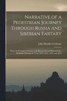 John Dundas Cochrane - Narrative of a Pedestrian Journey Through Russia and Siberian Tartary, Häftad