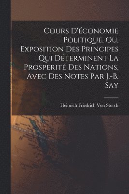 Heinrich Friedrich Von Storch, Heinrich Friedrich Von Storch - Cours D'économie Politique, Ou, Exposition Des Principes Qui Déterminent La Prosperité Des Nations, Avec Des Notes Par J.-B. Say, Häftad