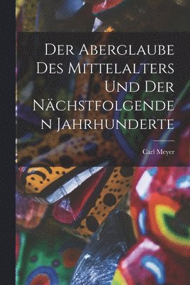 Der Aberglaube Des Mittelalters Und Der Nchstfolgenden Jahrhunderte 1