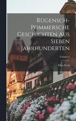 Rgensch-Pommersche Geschichten Aus Sieben Jahrhunderten; Volume 6 1