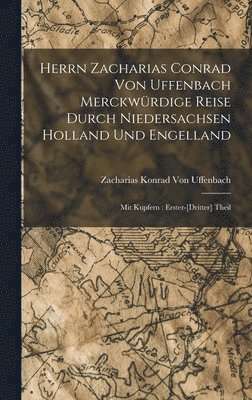Herrn Zacharias Conrad Von Uffenbach Merckwürdige Reise Durch Niedersachsen Holland Und Engelland