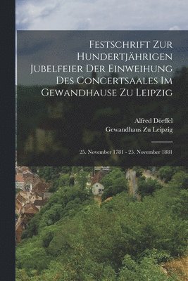Festschrift Zur Hundertjährigen Jubelfeier Der Einweihung Des Concertsaales Im Gewandhause Zu Leipzig; 25. November 1781 - 25. November 1881