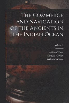 The Commerce and Navigation of the Ancients in the Indian Ocean; Volume 1 1