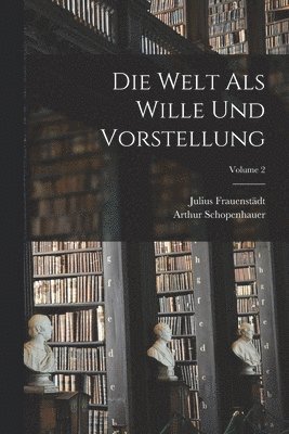 Die Welt Als Wille Und Vorstellung; Volume 2 1