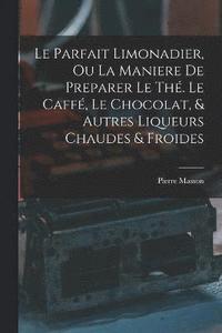 bokomslag Le Parfait Limonadier, Ou La Maniere De Preparer Le Th. Le Caff, Le Chocolat, & Autres Liqueurs Chaudes & Froides