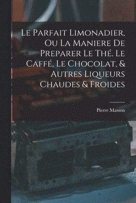 Pierre Masson - Parfait Limonadier, Ou La Maniere De Preparer Le Thé. Le Caffé, Le Chocolat, & Autres Liqueurs Chaudes & Froides, Häftad