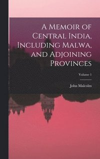 bokomslag A Memoir of Central India, Including Malwa, and Adjoining Provinces; Volume 1