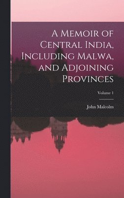 John Malcolm - Memoir of Central India, Including Malwa, and Adjoining Provinces; Volume 1, Inbunden
