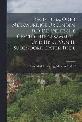 bokomslag Registrum, Oder Merkwrdige Urkunden Fr Die Deutsche Geschichte, gesammelt Und Hrsg. Von H. Sudendorf, Erster Theil