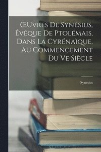 bokomslag OEuvres De Synsius, vque De Ptolmais, Dans La Cyrnaque, Au Commencement Du Ve Sicle