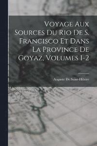 bokomslag Voyage Aux Sources Du Rio De S. Francisco Et Dans La Province De Goyaz, Volumes 1-2
