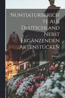 Nuntiaturberichte Aus Deutschland Nebst Ergnzenden Aktenstcken; Volume 7 1