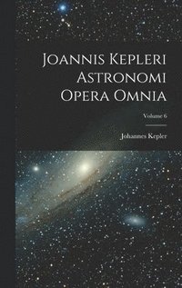 bokomslag Joannis Kepleri Astronomi Opera Omnia; Volume 6