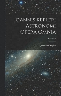 bokomslag Joannis Kepleri Astronomi Opera Omnia; Volume 6