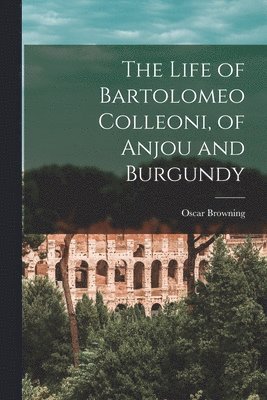 Oscar Browning - Life of Bartolomeo Colleoni, of Anjou and Burgundy, Häftad