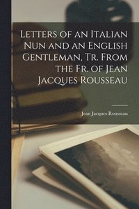 bokomslag Letters of an Italian Nun and an English Gentleman, Tr. From the Fr. of Jean Jacques Rousseau