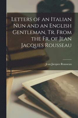 Jean Jacques Rousseau - Letters of an Italian Nun and an English Gentleman, Tr. From the Fr. of Jean Jacques Rousseau, Häftad