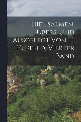 Die Psalmen, bers. Und Ausgelegt Von H. Hupfeld, Vierter Band 1