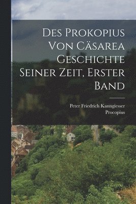 Procopius, Peter Friedrich Kanngiesser - Des Prokopius Von Cäsarea Geschichte Seiner Zeit, Erster Band, Häftad