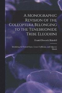 bokomslag A Monographic Revision of the Coleoptera Belonging to the Tenebrionide Tribe Eleodiini