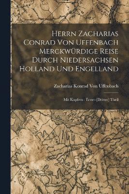 Herrn Zacharias Conrad Von Uffenbach Merckwrdige Reise Durch Niedersachsen Holland Und Engelland 1