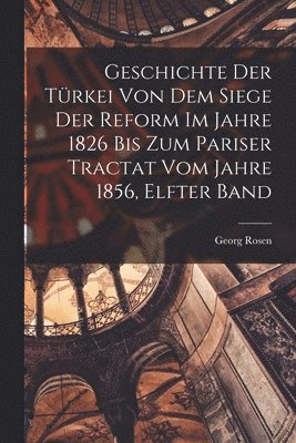 bokomslag Geschichte Der Trkei Von Dem Siege Der Reform Im Jahre 1826 Bis Zum Pariser Tractat Vom Jahre 1856, Elfter Band