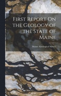 bokomslag First Report On the Geology of the State of Maine