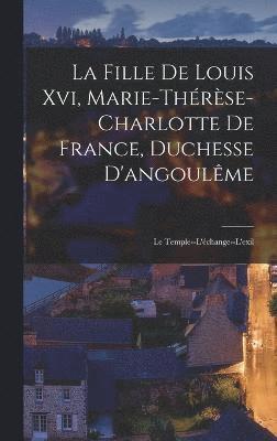 La Fille De Louis Xvi, Marie-Thrse-Charlotte De France, Duchesse D'angoulme 1