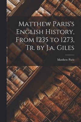 Matthew Paris - Matthew Paris's English History, From 1235 to 1273, Tr. by J.a. Giles, Häftad