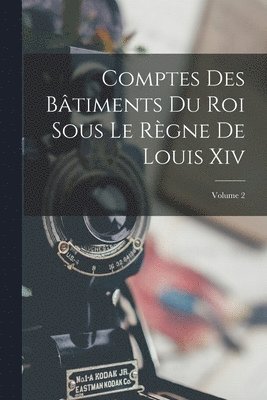 Anonymous - Comptes Des Bâtiments Du Roi Sous Le Règne De Louis Xiv; Volume 2, Häftad