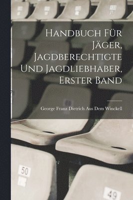 George Franz Dietrich Aus Dem Winckell - Handbuch für Jäger, Jagdberechtigte und Jagdliebhaber, Erster Band, Häftad