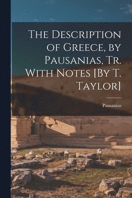 Pausanias - Description of Greece, by Pausanias, Tr. With Notes [By T. Taylor], Häftad